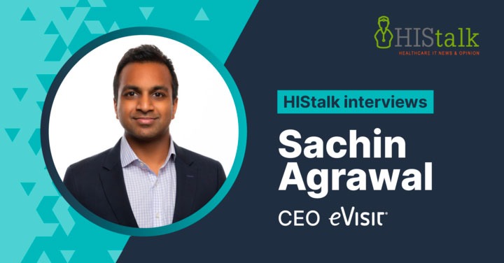 HIStalk Interviews Sachin Agrawal, CEO, EVisit